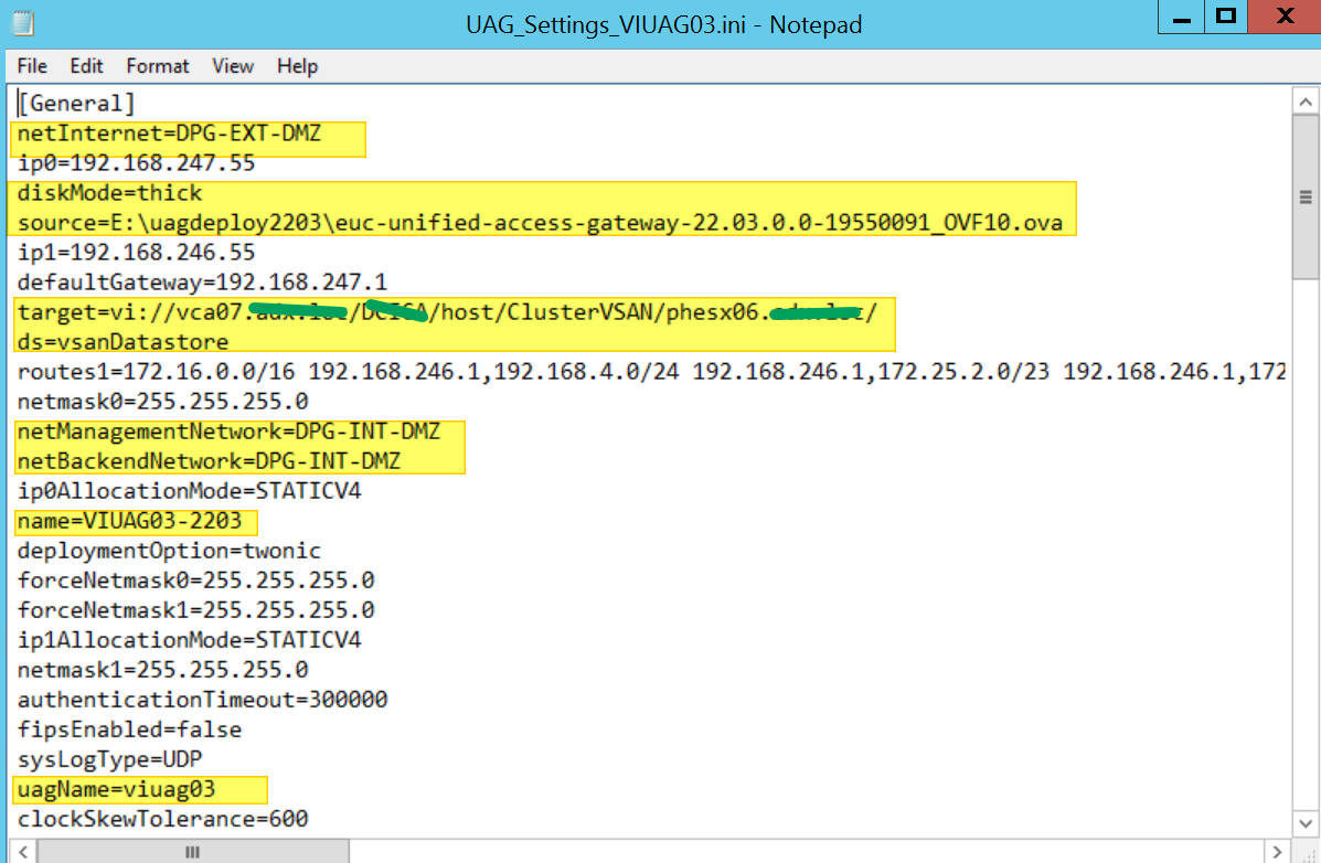 Notepad 
File Edit Format View Help 
l[Generate1] 
net Internet—DPG - EXT•4Zjjj) 
ipe=192.168.247.55 
diskMode—thick 
source—E : - unified - access - gateway- 22.03. 1955Ø 91_OVFI Ø. Ova 
ip1=192,168,246.55 
default-Gateway=192.168.247.1 
target—vi : / /vcaØ7 
ds=vsanDatastore 
routes1=172.16.e.Ø/16 192.168.246.1,192.168.4.0/24 192.168.246.1,172.25.2.0/23 192.168.246.1,172 
netmaskØ=255.255.255. and 
netManagementUetwork 
net8ackendNetwork=DPG - INT - C*IZ 
ipeA110cationMode=STATICV4 
name-VilJAGØ3-22Ø3 
deploymentOption=twonic 
forceNetmaskØ=255.255.255. and 
forceNetmask1-255.255.255. and 
ip1A110cationMode=STATICV4 
net-maski=255,255,255. and 
authenticationT imeout—3ØØØØe 
fipsEnab1ed—fa1se 
sys L ogType=UDP 
uagName=viuage3 
clockSkewT01erance=6Øe 